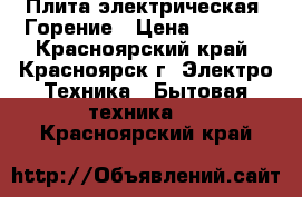 Плита электрическая  Горение › Цена ­ 9 000 - Красноярский край, Красноярск г. Электро-Техника » Бытовая техника   . Красноярский край